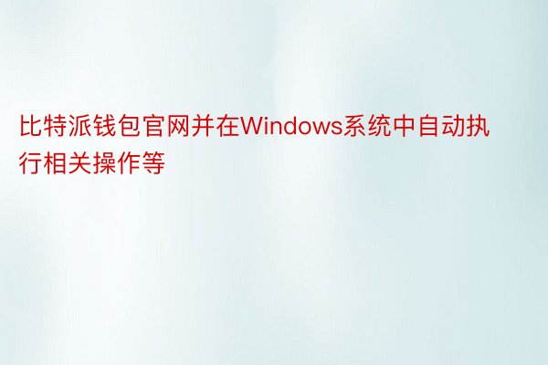 比特派钱包官网并在Windows系统中自动执行相关操作等