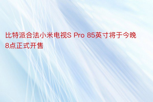 比特派合法小米电视S Pro 85英寸将于今晚8点正式开售