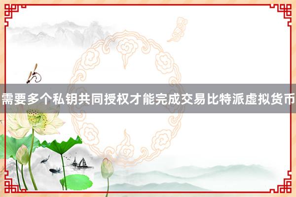 需要多个私钥共同授权才能完成交易比特派虚拟货币