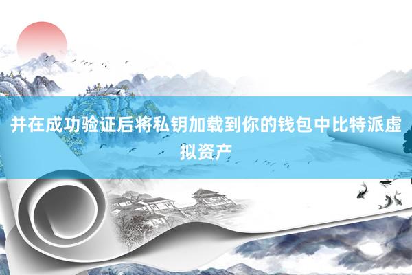 并在成功验证后将私钥加载到你的钱包中比特派虚拟资产