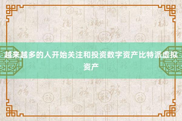 越来越多的人开始关注和投资数字资产比特派虚拟资产