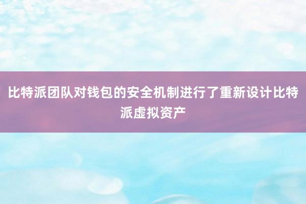 比特派团队对钱包的安全机制进行了重新设计比特派虚拟资产