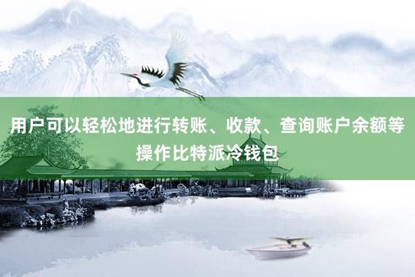 用户可以轻松地进行转账、收款、查询账户余额等操作比特派冷钱包