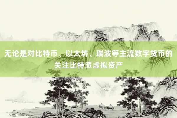 无论是对比特币、以太坊、瑞波等主流数字货币的关注比特派虚拟资产