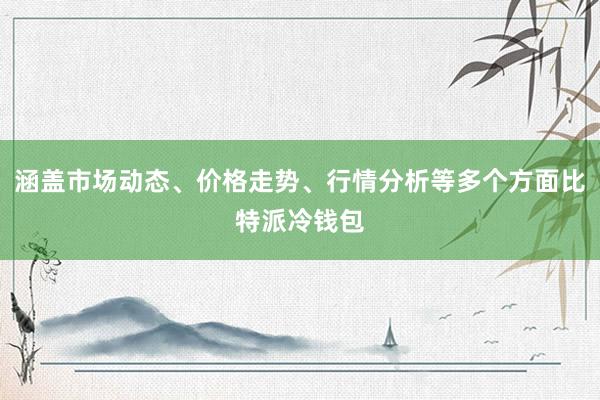 涵盖市场动态、价格走势、行情分析等多个方面比特派冷钱包