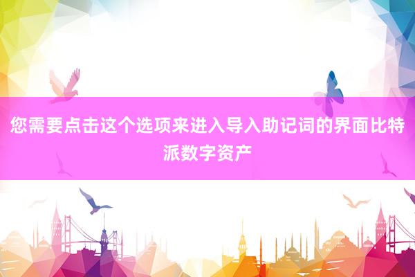 您需要点击这个选项来进入导入助记词的界面比特派数字资产