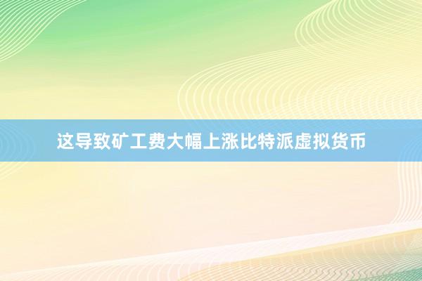 这导致矿工费大幅上涨比特派虚拟货币