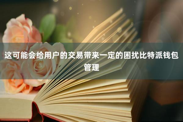 这可能会给用户的交易带来一定的困扰比特派钱包管理