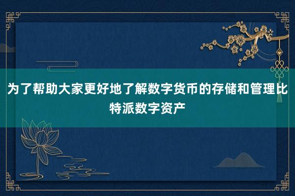 为了帮助大家更好地了解数字货币的存储和管理比特派数字资产