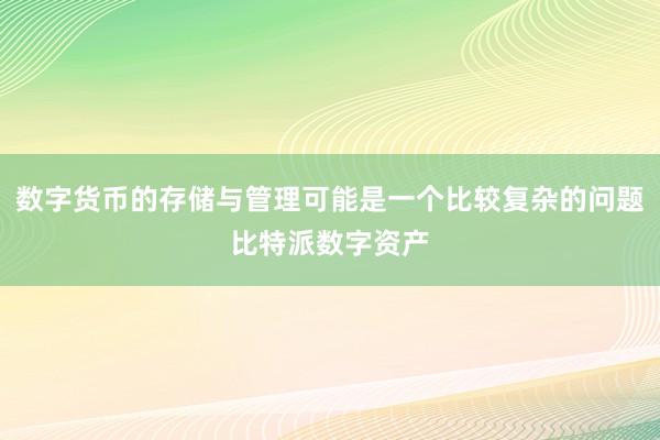 数字货币的存储与管理可能是一个比较复杂的问题比特派数字资产