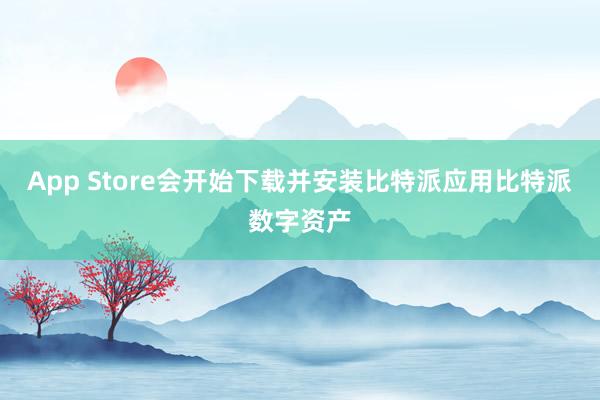 App Store会开始下载并安装比特派应用比特派数字资产