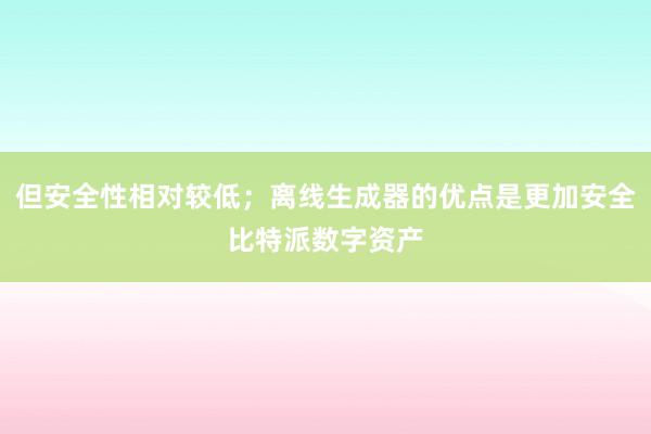 但安全性相对较低；离线生成器的优点是更加安全比特派数字资产