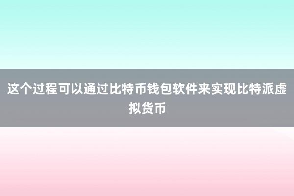 这个过程可以通过比特币钱包软件来实现比特派虚拟货币