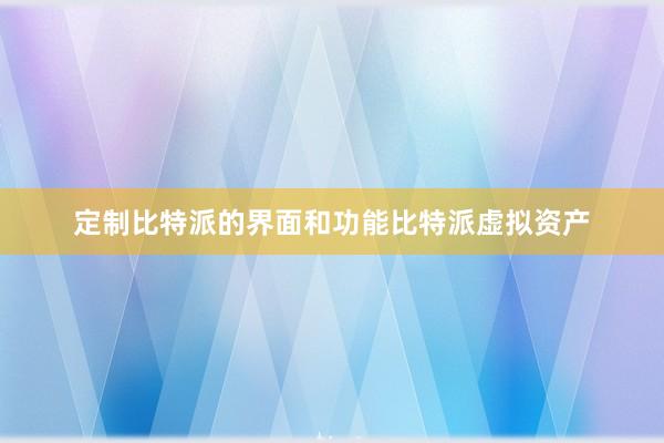 定制比特派的界面和功能比特派虚拟资产