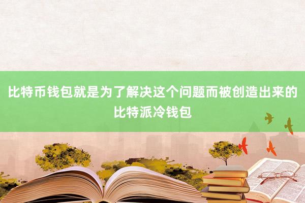 比特币钱包就是为了解决这个问题而被创造出来的比特派冷钱包