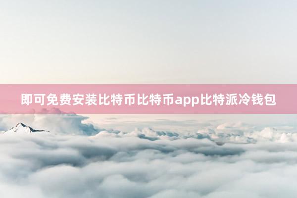 即可免费安装比特币比特币app比特派冷钱包