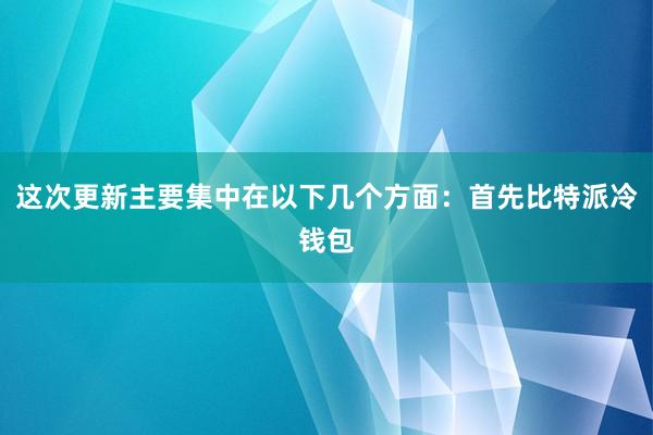 这次更新主要集中在以下几个方面：首先比特派冷钱包