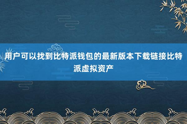 用户可以找到比特派钱包的最新版本下载链接比特派虚拟资产