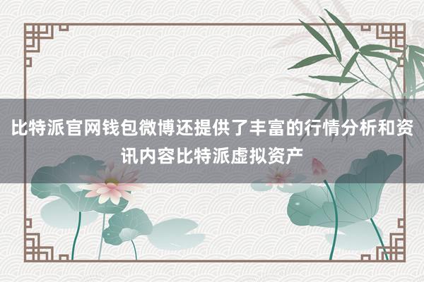 比特派官网钱包微博还提供了丰富的行情分析和资讯内容比特派虚拟资产