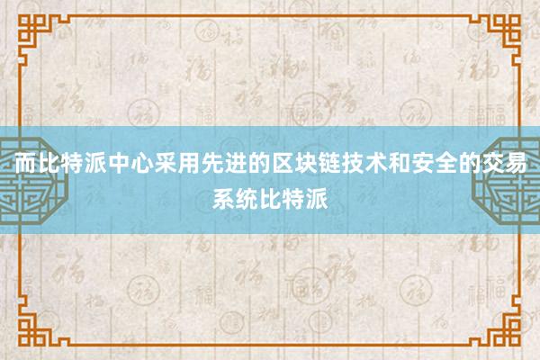 而比特派中心采用先进的区块链技术和安全的交易系统比特派