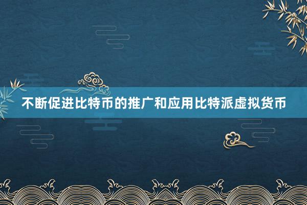 不断促进比特币的推广和应用比特派虚拟货币