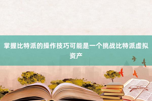 掌握比特派的操作技巧可能是一个挑战比特派虚拟资产