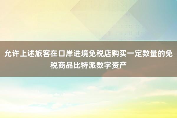 允许上述旅客在口岸进境免税店购买一定数量的免税商品比特派数字资产