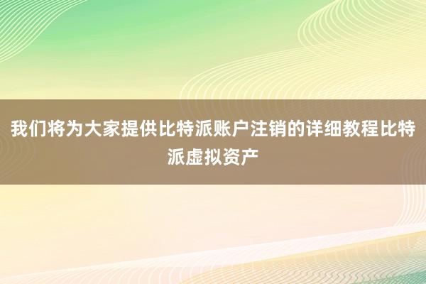 我们将为大家提供比特派账户注销的详细教程比特派虚拟资产