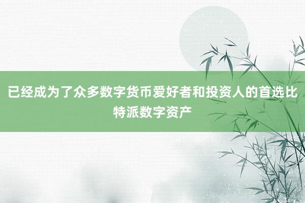 已经成为了众多数字货币爱好者和投资人的首选比特派数字资产