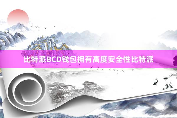 比特派BCD钱包拥有高度安全性比特派