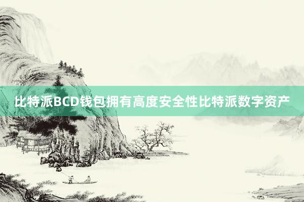 比特派BCD钱包拥有高度安全性比特派数字资产