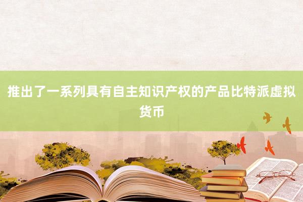 推出了一系列具有自主知识产权的产品比特派虚拟货币