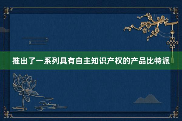 推出了一系列具有自主知识产权的产品比特派