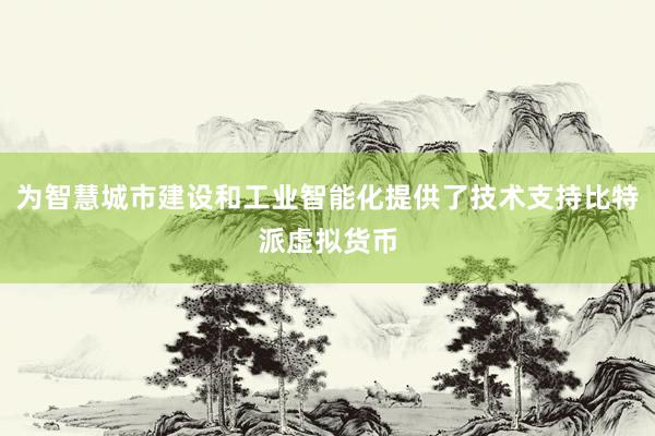 为智慧城市建设和工业智能化提供了技术支持比特派虚拟货币