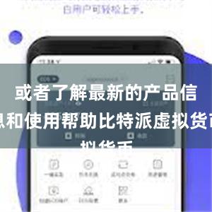 或者了解最新的产品信息和使用帮助比特派虚拟货币