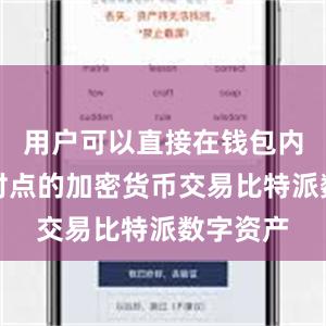 用户可以直接在钱包内进行点对点的加密货币交易比特派数字资产