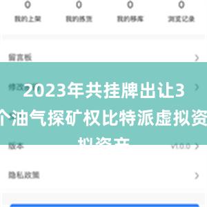 2023年共挂牌出让31个油气探矿权比特派虚拟资产